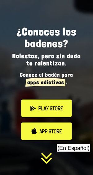 Una captura de la página de inicio con:
  ¿Conoces los badenes?
  Molestos, pero sin duda te ralentizan.
  Conoce el badén para apps adictivas.
  [botón de Play Store]
  [botón de App Store]